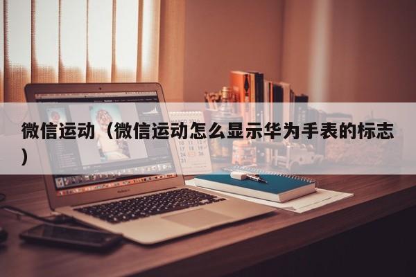 微信运动（微信运动怎么显示华为手表的标志）