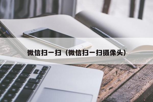 微信扫一扫（微信扫一扫摄像头）