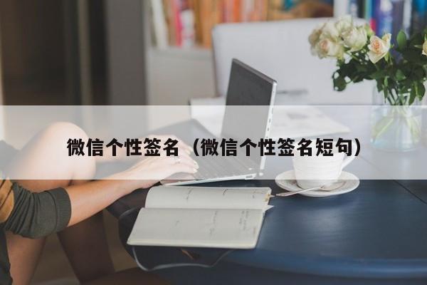 微信个性签名（微信个性签名短句）