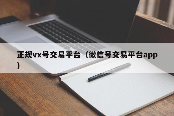 正规vx号交易平台（微信号交易平台app）