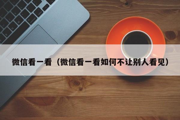 微信看一看（微信看一看如何不让别人看见）