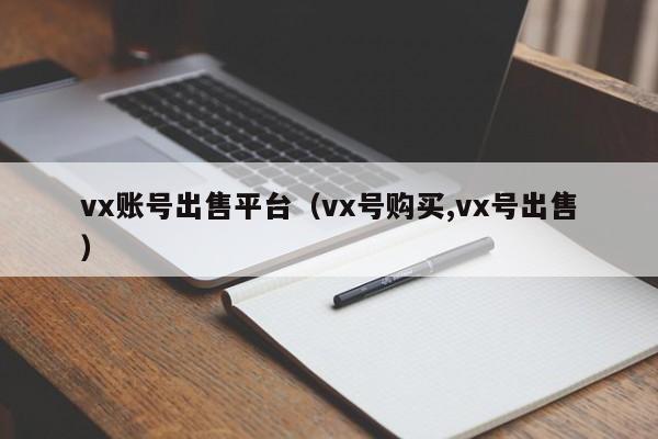 vx账号出售平台(vx号购买,vx号出售)