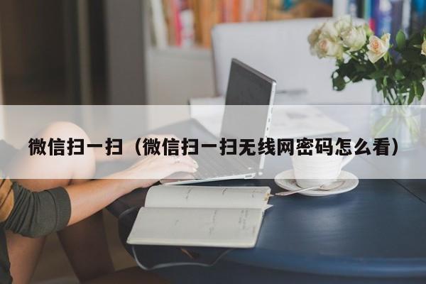 微信扫一扫（微信扫一扫无线网密码怎么看）