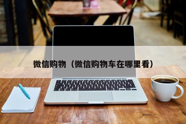 微信购物（微信购物车在哪里看）