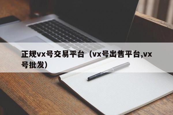 正规vx号交易平台（vx号出售平台,vx号批发）