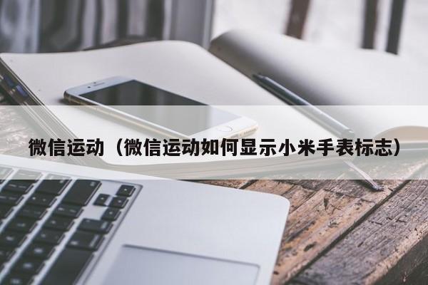 微信运动（微信运动如何显示小米手表标志）