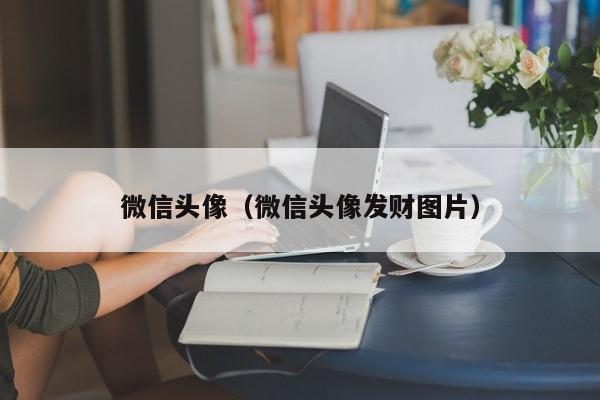 微信头像（微信头像发财图片）