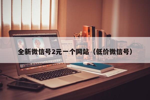 全新微信号2元一个网站（低价微信号）