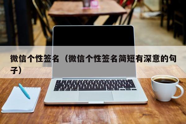 微信个性签名（微信个性签名简短有深意的句子）